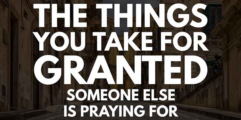 Be careful what you take for granted, take for granted, 10 things you should never take for granted, fail to appreciate, appreciate what you have, undervalue, never take these things for granted, take for granted examples, Frank Sonnenberg